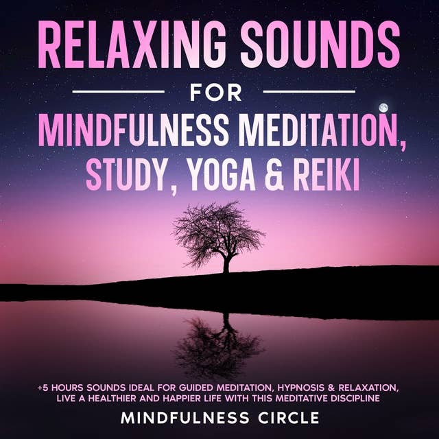 Relaxing Sounds for Mindfulness Meditation, Study, Yoga & Reiki: +5 Hours Sounds Ideal for Guided Meditation, Hypnosis & Relaxation, Live a Healthier and Happier Life with this Meditative Discipline