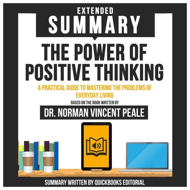 Extended Summary Of The Power Of Positive Thinking - A Practical Guide To Mastering The Problems Of Everyday Living: Based On The Book Written By Dr. Norman Vincent Peale