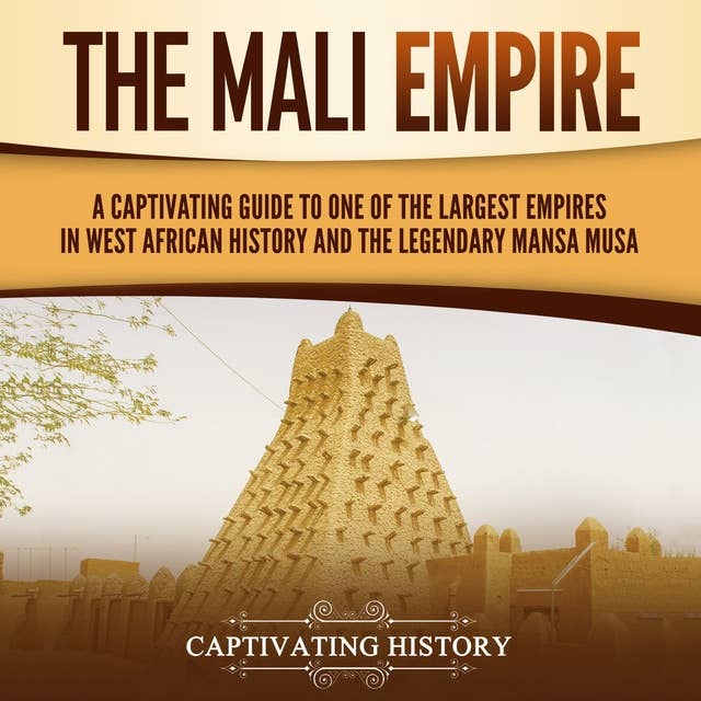 The Mali Empire: A Captivating Guide to One of the Largest Empires in West African History and the Legendary Mansa Musa