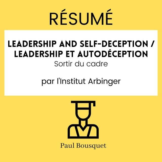 RÉSUMÉ - Leadership and Self-Deception / Leadership et autodéception : Sortir du cadre par l'Institut Arbinger