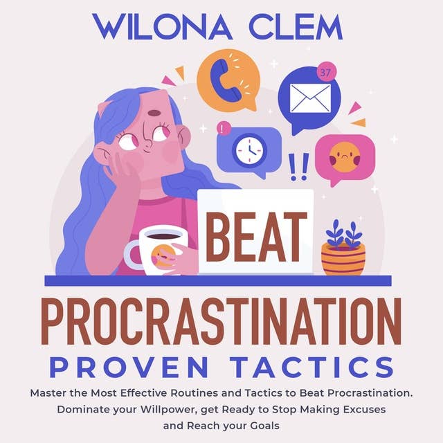 Beat Procrastination, Proven Tactics: Master the Most Effective Routines and Tactics to Beat Procrastination. Dominate your Willpower, get Ready to Stop Making Excuses and Reach your Goals