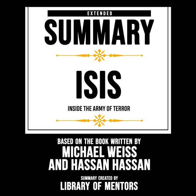 Extended Summary Of Isis - Inside The Army Of Terror: Based On The Book Written By Michael Weiss And Hassan Hassan