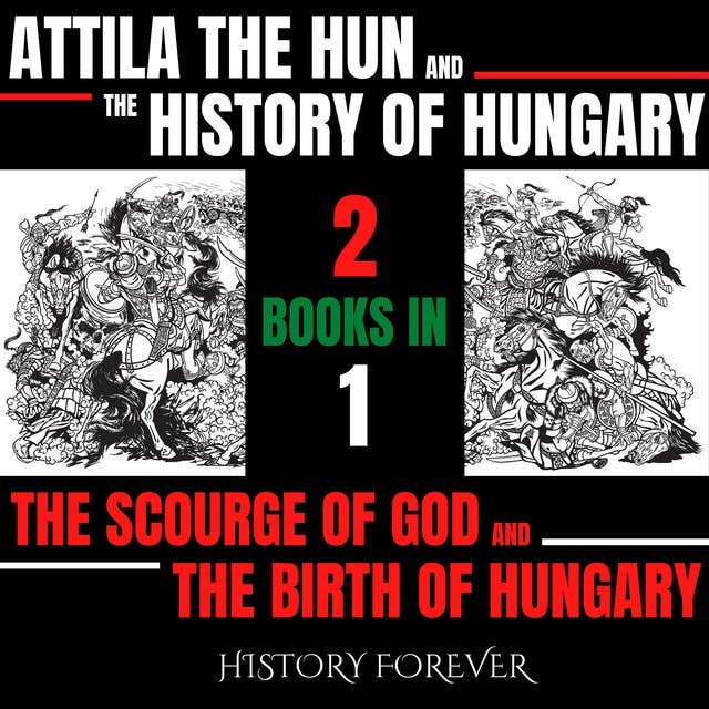 Attila The Hun And The History Of Hungary: 2 Books In 1: The Scourge Of God & The Birth Of Hungary