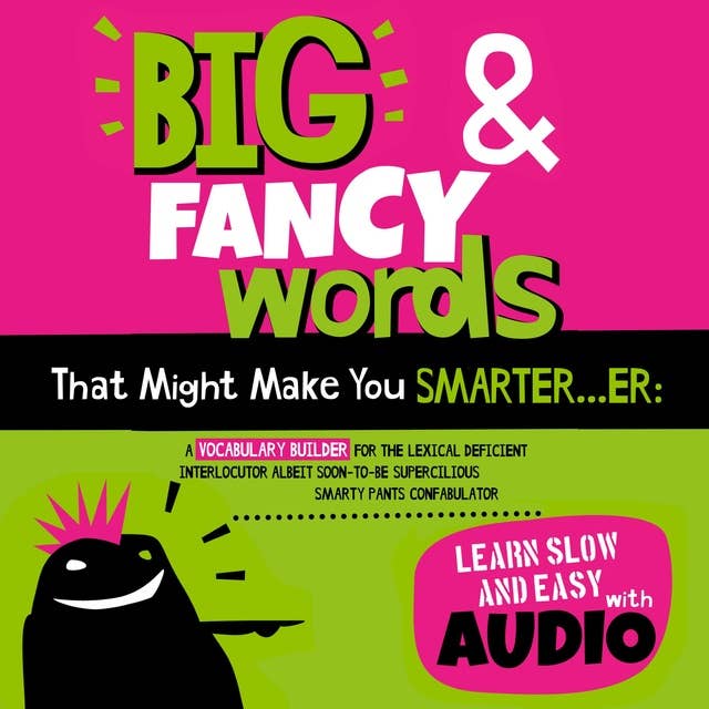 Big & Fancy Words That Might Make You Smarter...er: A Vocabulary Builder For The Lexical Deficient Interlocutor Albeit Soon-To-Be Supercilious Smarty Pants Confabulator