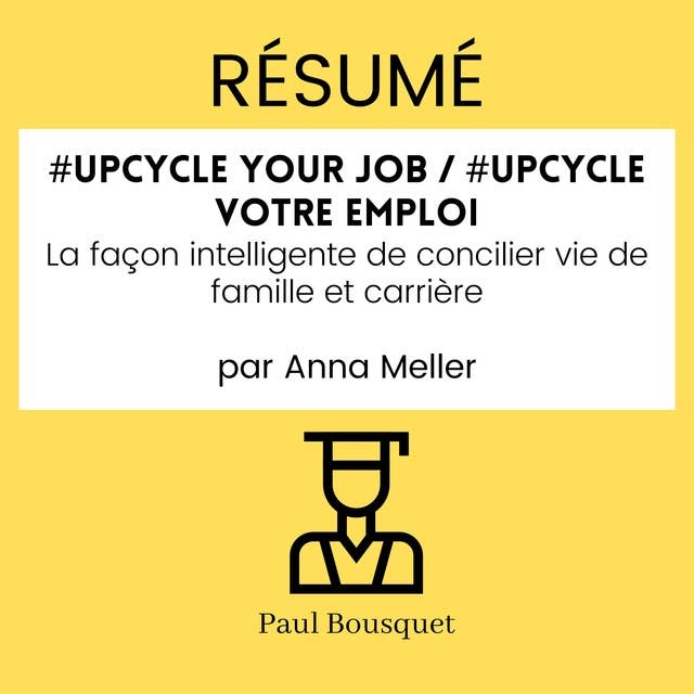 RÉSUMÉ - #Upcycle Your Job / #Upcycle votre emploi : La façon intelligente de concilier vie de famille et carrière Par Anna Meller
