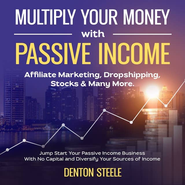 Multiply Your Money With Passive Income: Affiliate Marketing, Dropshipping, Stocks & Many More: Jump Start Your Passive Income Business With No Capital and Diversify Your Sources of Income