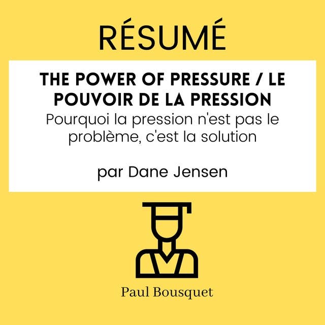 Résumé - The Power of Pressure / Le pouvoir de la pression : Pourquoi la pression n'est pas le problème, c'est la solution Par Dane Jensen
