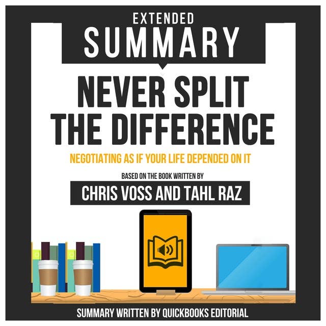 Extended Summary Of Never Split The Difference - Negotiating As If Your Life Depended On It: Based On The Book Written By Chris Voss And Tahl Raz