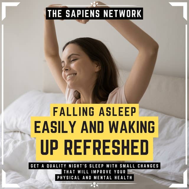 Falling Asleep Easily And Waking Up Refreshed - Get A Quality Night's Sleep With Small Changes That Will Improve Your Physical And Mental Health: ( Extended Edition )