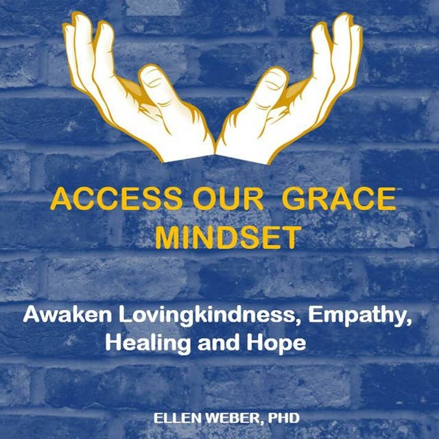 Access Our Grace Mindset: Awaken Loving-Kindness, Empathy, Healing and Hope