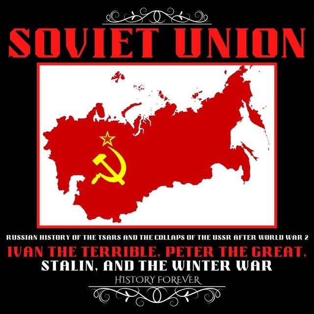Soviet Union: Russian History Of The Tsars And The Collapse Of The Ussr After World War 2: Ivan The Terrible, Peter The Great, Stalin And The Winter War