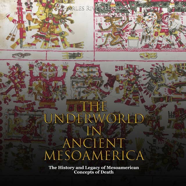The Underworld in Ancient Mesoamerica: The History and Legacy of Mesoamerican Concepts of Death