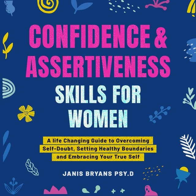 Confidence and Assertiveness Skills for Women: A life Changing Guide to Overcoming Self-Doubt, Setting Healthy Boundaries and Embracing Your True Self