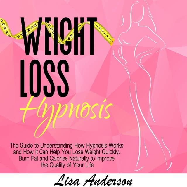 Weight Loss Hypnosis: The Guide to Understanding How Hypnosis Works and How It Can Help You Lose Weight Quickly. Burn Fat and Calories Naturally to Improve the Quality of Your Life