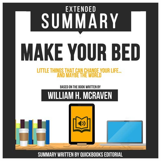 Extended Summary Of Make Your Bed - Little Things That Can Change Your Life… And Maybe The World: Based On The Book Written By William H. Mcraven