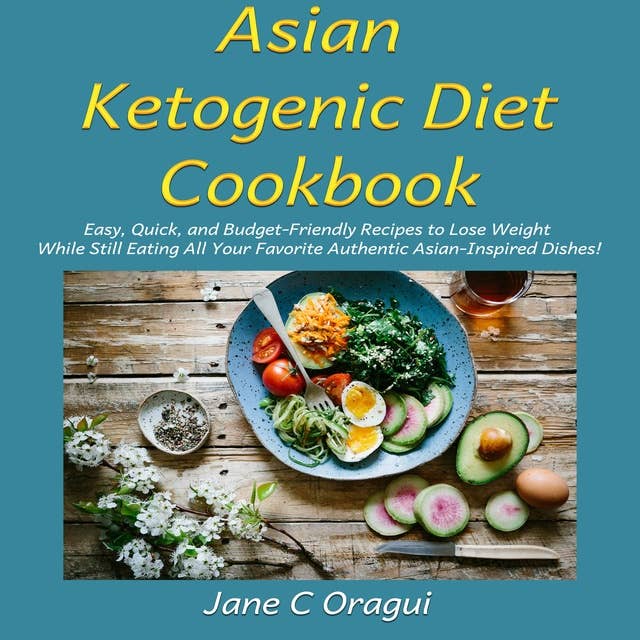 Asian Ketogenic Diet Cookbook: Easy, Quick, and Budget-Friendly Recipes to Lose Weight While Still Eating All Your Favorite Authentic Asian-Inspired Dishes!