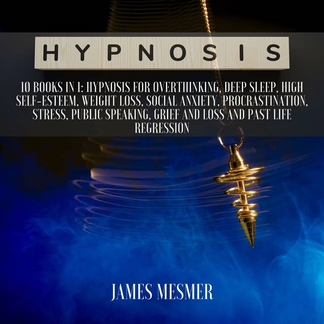 Hypnosis: 10 Books in 1: Hypnosis for Overthinking, Deep Sleep, High Self-Esteem, Weight Loss, Social Anxiety, Procrastination, Stress, Public Speaking, Grief and Loss and Past Life Regression