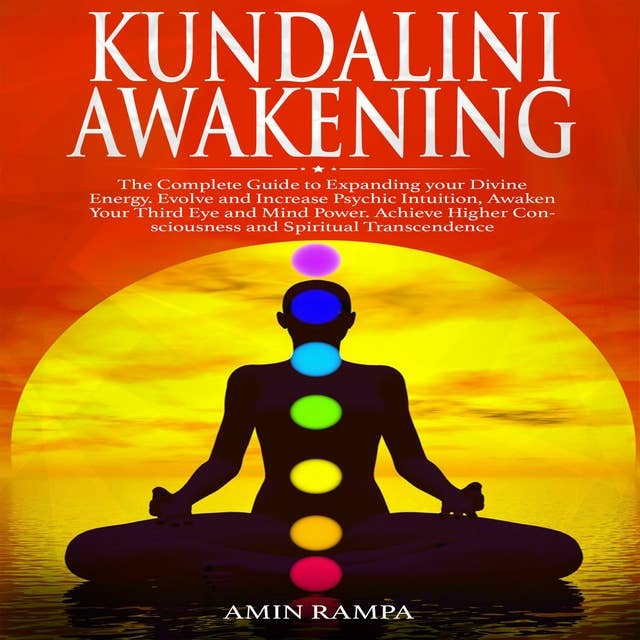 Kundalini Awakening: The Complete Guide to Expanding your Divine Energy. Evolve and Increase Psychic Intuition, Awaken Your Third Eye and Mind Power. Achieve Higher Consciousness and Spiritual Transcendence.