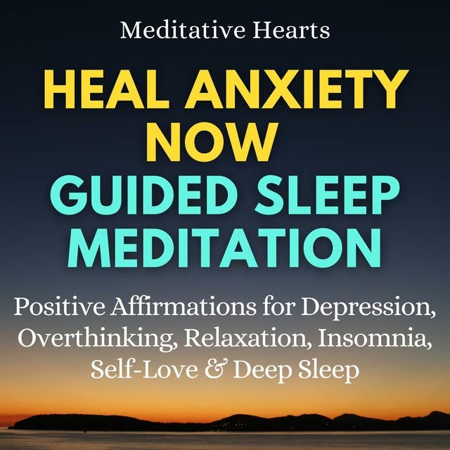 Heal Anxiety Now Guided Sleep Meditation: Positive Affirmations for Depression, Overthinking, Relaxation, Insomnia, Self-Love & Deep Sleep