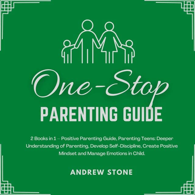 One-Stop Parenting Guide: 2 Books in 1 – Positive Parenting Guide, Parenting Teens: Deeper Understanding of Parenting, Develop Self-Discipline, Create Positive Mindset and Manage Emotions in Child