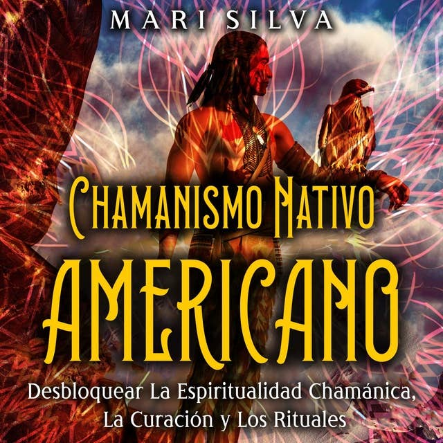 Chamanismo nativo americano: Desbloquear la espiritualidad chamánica, la curación y los rituales