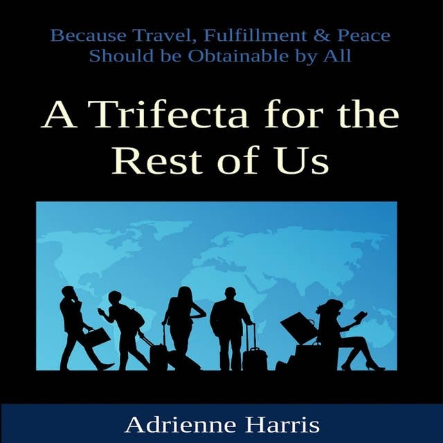 A Trifecta for the Rest of Us: Because Travel, Fulfillment & Peace Should Be Obtainable by All