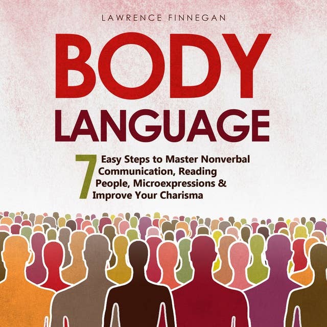 Body Language: 7 Easy Steps to Master Nonverbal Communication, Reading People, Microexpressions & Improve Your Charisma