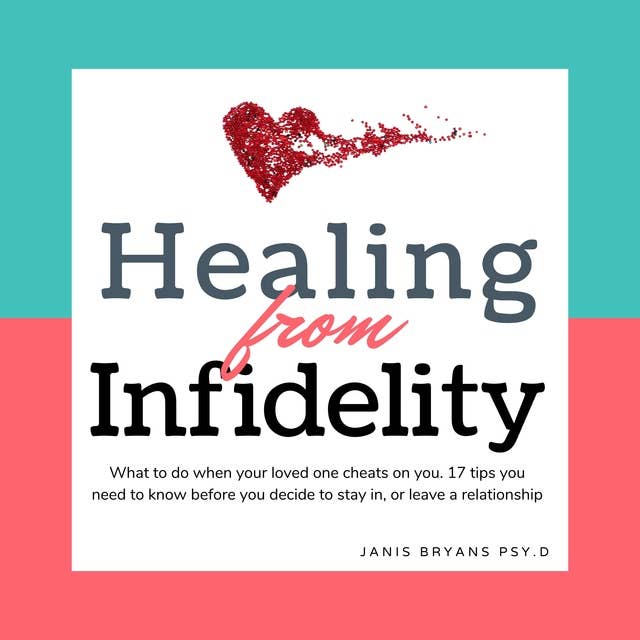 Healing from Infidelity: What to do when your loved one cheats on you. 17 tips you need to know before you decide to stay in, or leave a relationship