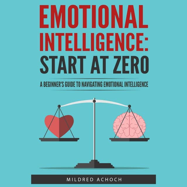 Emotional Intelligence: Start at Zero: A Beginner's Guide to Navigating Emotional Intelligence