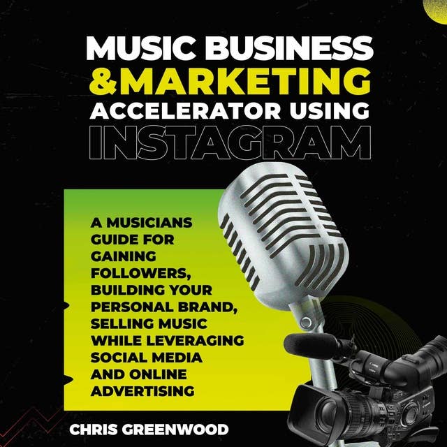 Music Business & Marketing Accelerator Using Instagram: A Musicians Guide for Gaining Followers, Building Your Personal Brand, Selling Music While Leveraging Social Media and Online Advertising
