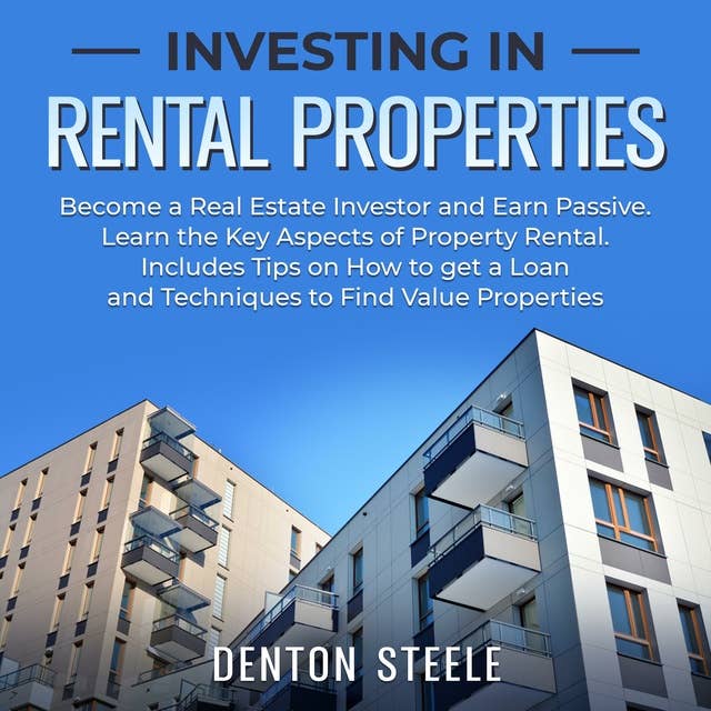 Investing in Rental Properties: Become a Real Estate Investor and Earn Passive: Learn the Key Aspects of Property Rental. Includes Tips on How to get a Loan and Techniques to Find Value Properties