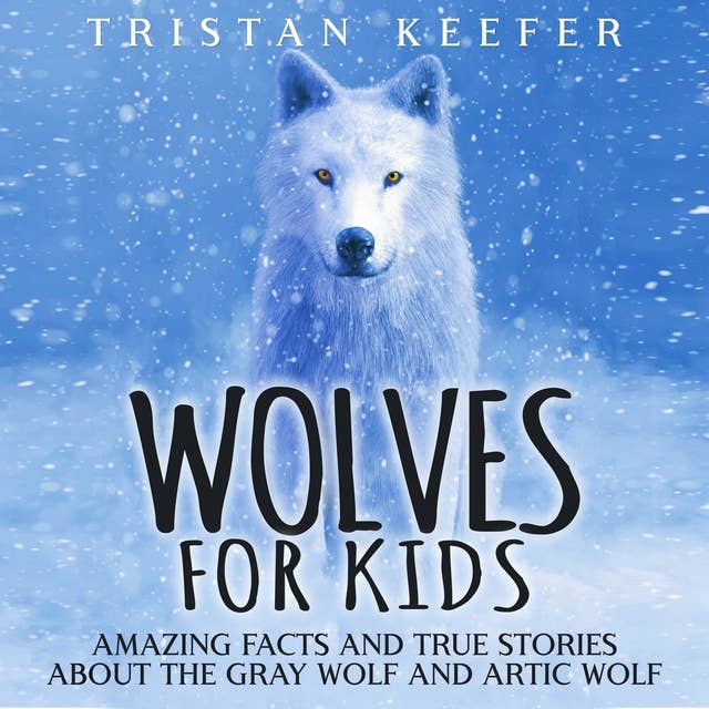 Wolves for Kids: Amazing Facts and True Stories about the Gray Wolf and Arctic Wolf