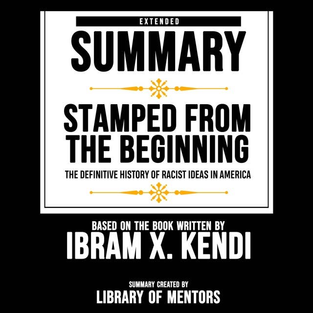 Extended Summary Of Stamped From The Beginning - The Definitive History Of Racist Ideas In America: Based On The Book Written By Ibram X. Kendi