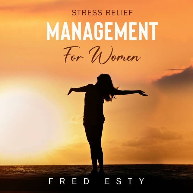 Stress Relief Management For Women: Transform into a More Powerful and Happier You!