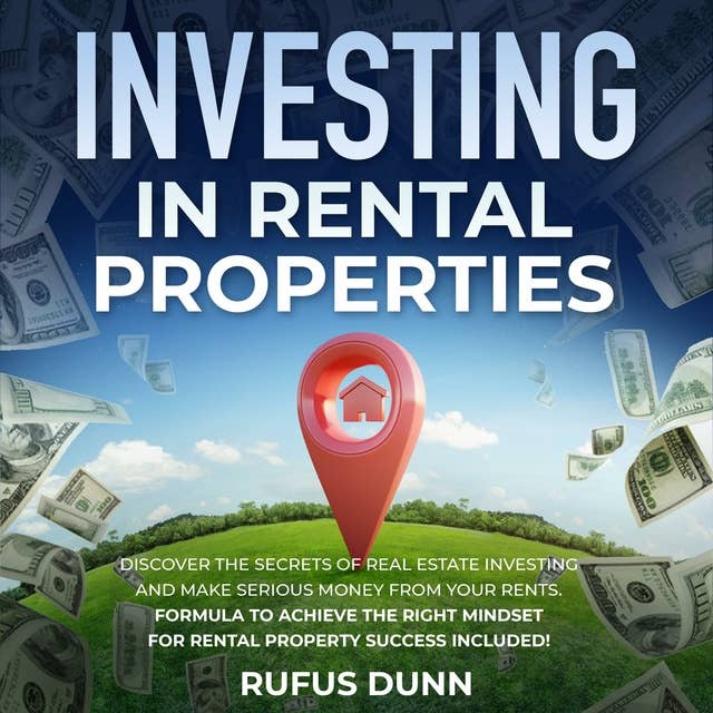 Investing in Rental Properties: Discover the Secrets of Real Estate Investing and Make Serious Money from your Rents. Formula to Achieve the Right Mindset for Rental Property Success Included!