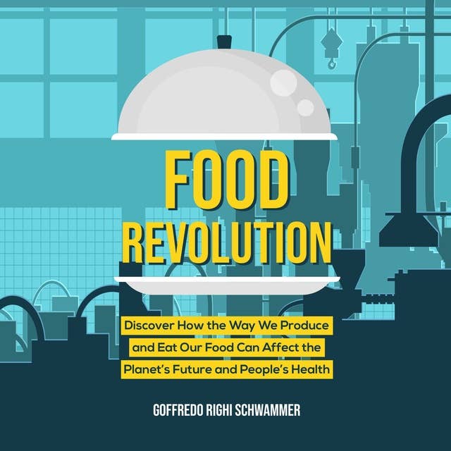Food Revolution: Discover How the Way We Produce and Eat Our Food Can Affect the Planet’s Future and People’s Health
