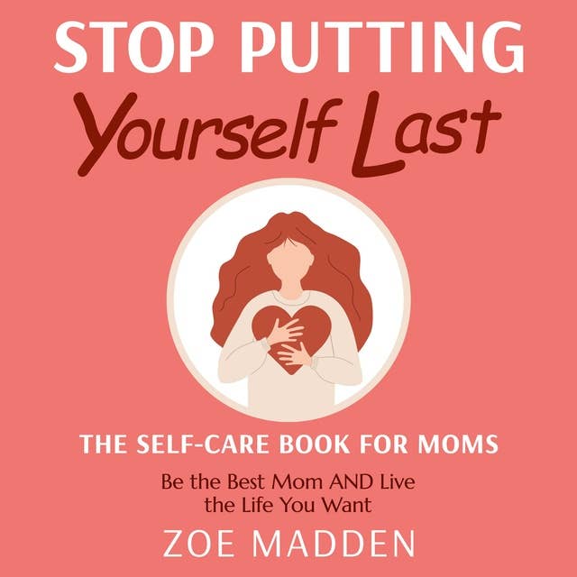 Stop Putting Yourself Last: The Self-Care Book For Moms: Be the Best Mom AND Live the Life You Want
