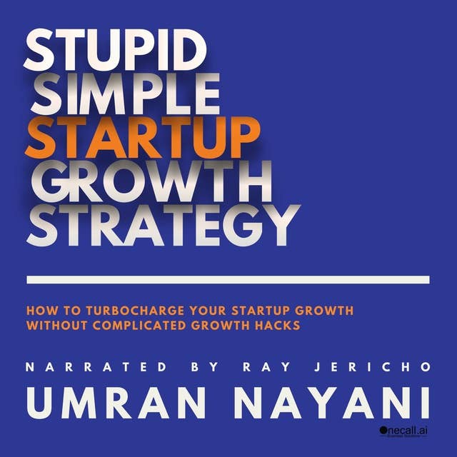 Stupid Simple Startup Growth Strategy: How To Turbocharge Your Startup Growth Without Complicated Growth Hacks