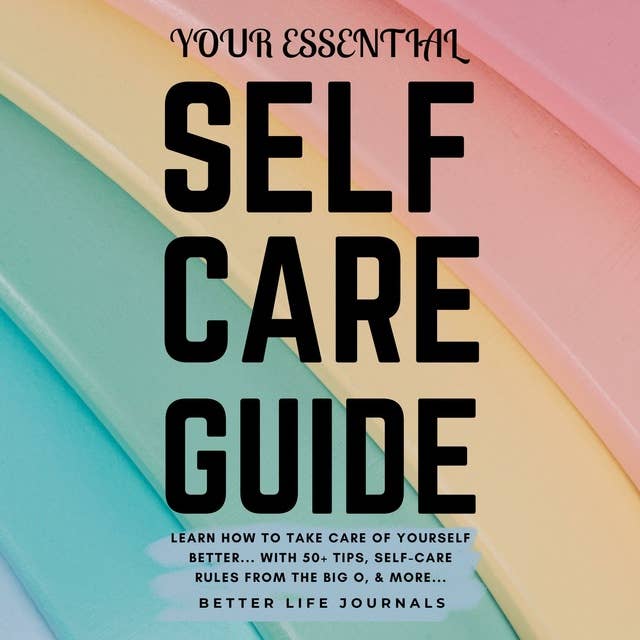 Your Essential Self Care Guide: Learn How To Take Care of Yourself Better... With 50+ Tips & Activities, Self-Love Rules From the Big O, Action Plan, And Much More