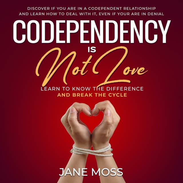 Codependency is Not Love: Learn to Know the Difference and Break the Cycle: Discover if You Are in a Codependent Relationship and Learn How to Deal With it, Even if You Are in Denial