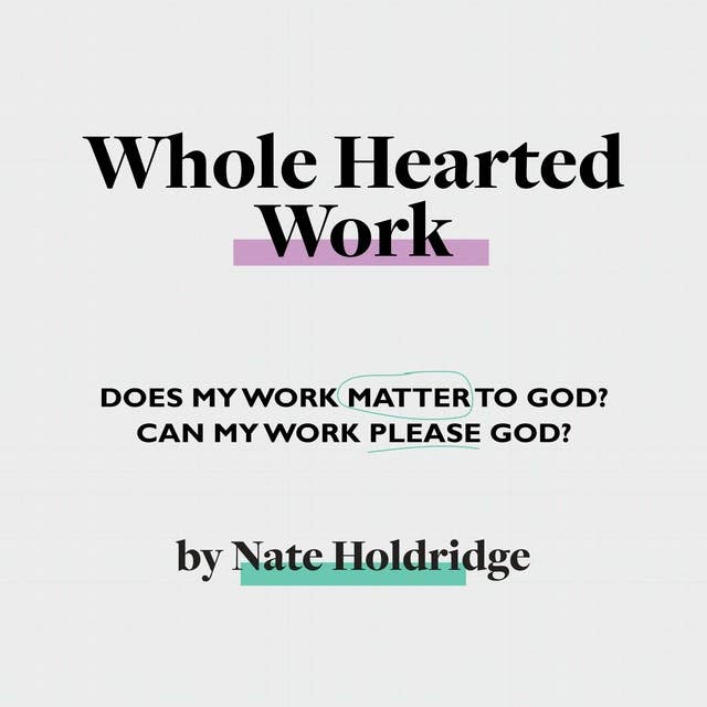 Whole-Hearted Work: Does My Work Matter To God? Can My Work Please God?