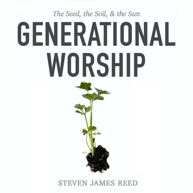 Generational Worship: The Seed, the Soil, & the Sun