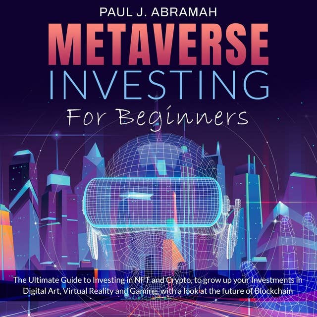Metaverse Investing For Beginners: The Ultimate Guide to Investing in NFT and Crypto, to grow up your Investments in Digital Art, Virtual Reality and Gaming, with a look at the future of Blockchain