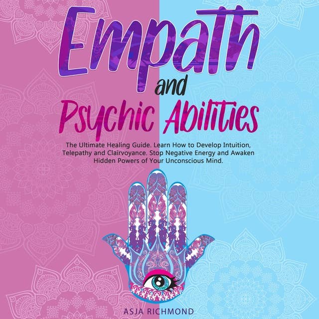 Empath and Psychic Abilities: The Ultimate Healing Guide. Learn How to Develop Intuition, Telepathy and Clairvoyance. Stop Negative Energy and Awaken Hidden Powers of Your Unconscious Mind
