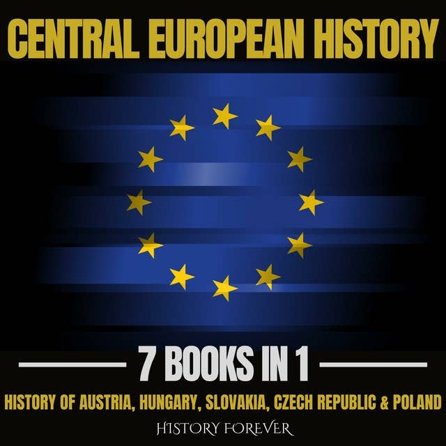 Central European History 7 Books In 1: History Of Austria, Hungary, Slovakia, Czech Republic & Poland