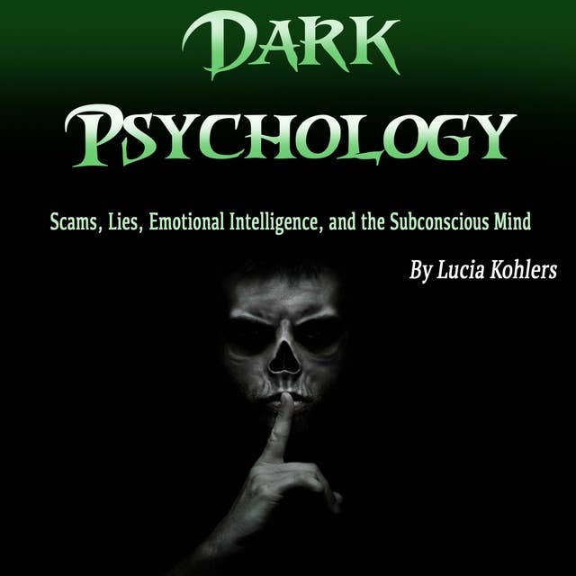 Dark Psychology: Scams, Lies, Emotional Intelligence, and the Subconscious Mind