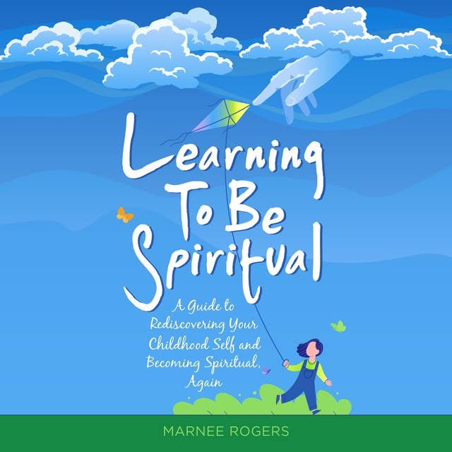 Learning to be Spiritual: A Guide to Rediscovering Your Childhood Self and Becoming Spritual, Again