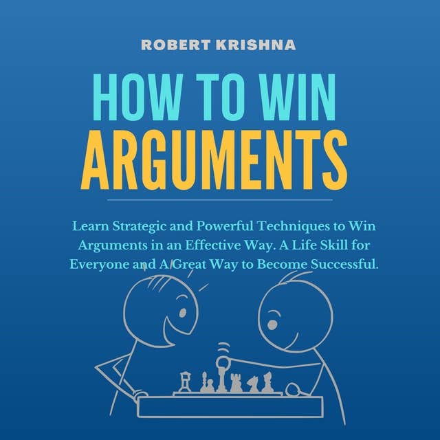 How To Win Arguments: Learn Strategic and Powerful Techniques to Win Arguments in an Effective Way. A Life Skill for Everyone and A Great Way to Become Successful.
