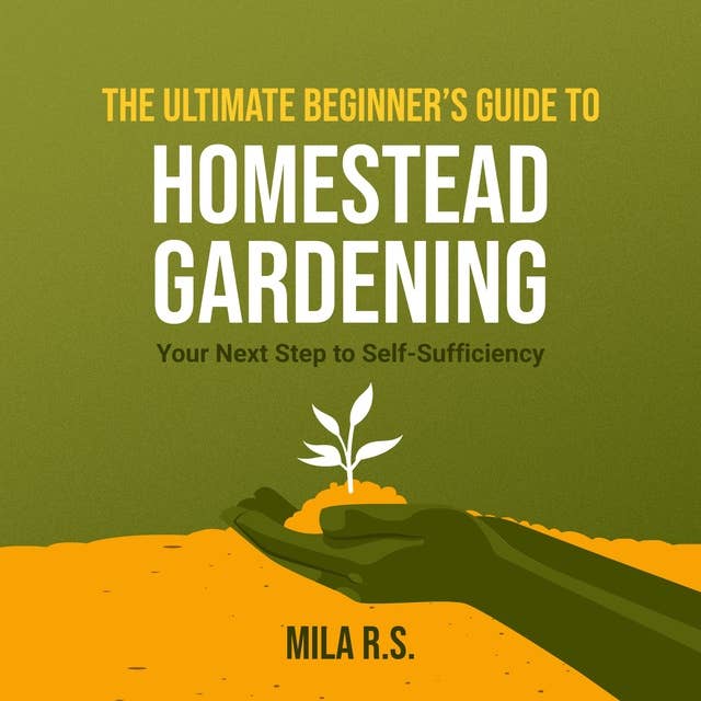 The Ultimate Beginner’s Guide to Homestead Gardening: Your Next Step to Self-Sufficiency