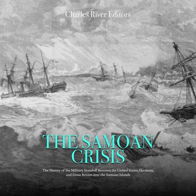 The Samoan Crisis: The History of the Military Standoff Between the United States, Germany, and Great Britain over the Samoan Islands